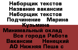 Наборщик текстов › Название вакансии ­ Наборщик текстов › Подчинение ­ Марина Кузьмина › Минимальный оклад ­ 1 500 - Все города Работа » Вакансии   . Ненецкий АО,Нижняя Пеша с.